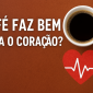Café e coração benefício ou mito?